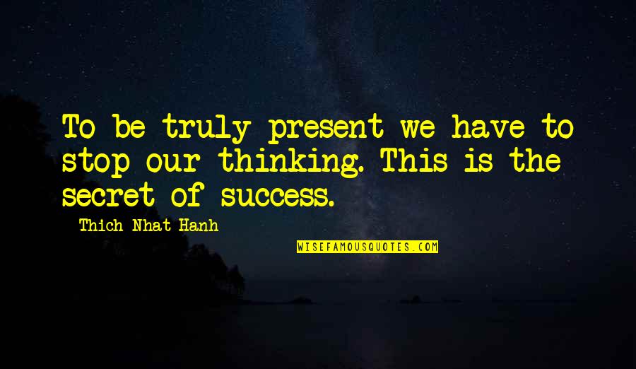 Shinbone Kansas Quotes By Thich Nhat Hanh: To be truly present we have to stop