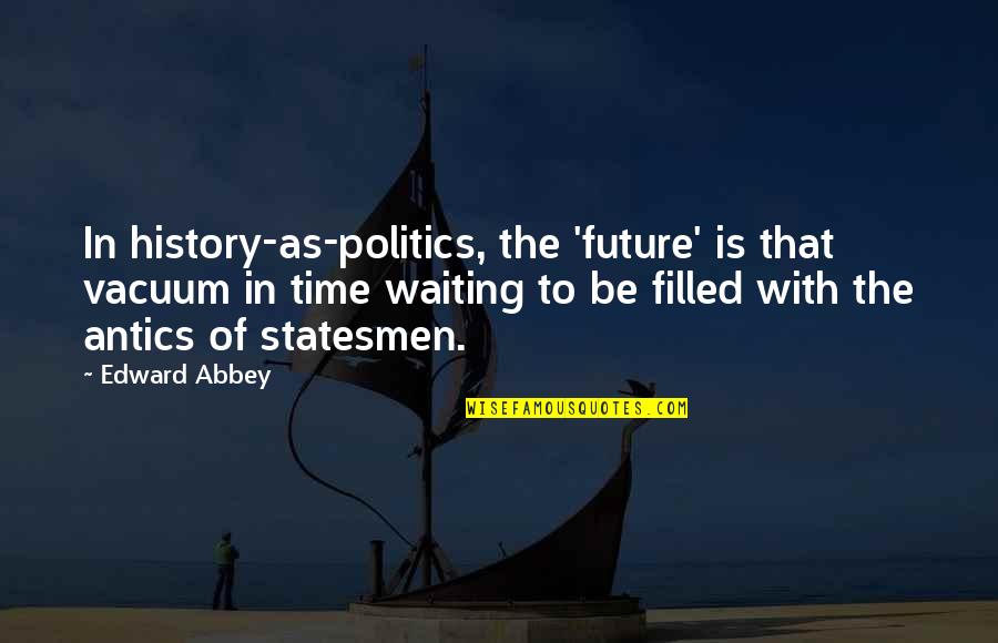 Shinbun De Manabu Quotes By Edward Abbey: In history-as-politics, the 'future' is that vacuum in Shinbun De Manabu Quotes By Edward Abbey: In history-as-politics, the 'future' is that vacuum in