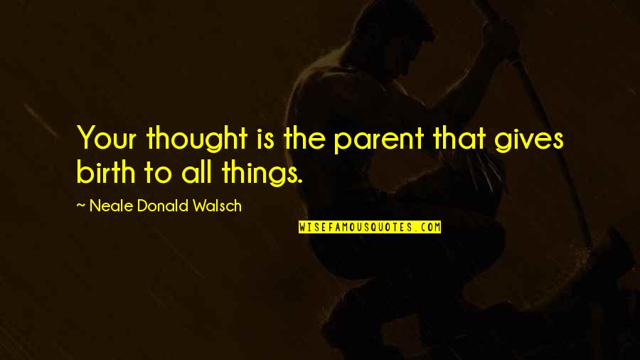 Shinbun Quotes By Neale Donald Walsch: Your thought is the parent that gives birth Shinbun Quotes By Neale Donald Walsch: Your thought is the parent that gives birth