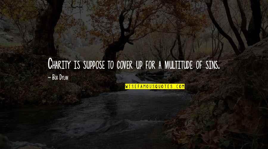 Shindenki Quotes By Bob Dylan: Charity is suppose to cover up for a