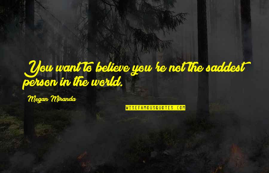 Shindy Rap Quotes By Megan Miranda: You want to believe you're not the saddest Shindy Rap Quotes By Megan Miranda: You want to believe you're not the saddest