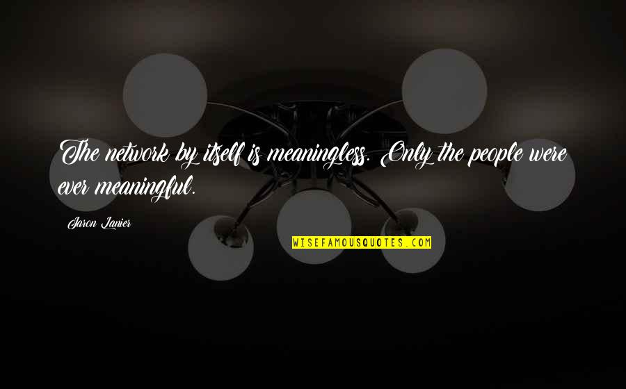 Shindy Song Quotes By Jaron Lanier: The network by itself is meaningless. Only the