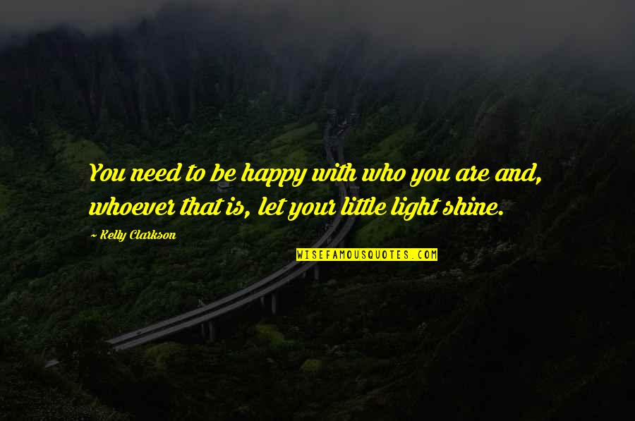 Shine A Little Light Quotes By Kelly Clarkson: You need to be happy with who you