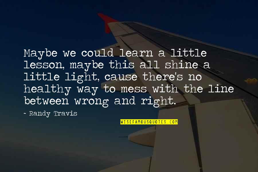 Shine A Little Light Quotes By Randy Travis: Maybe we could learn a little lesson, maybe