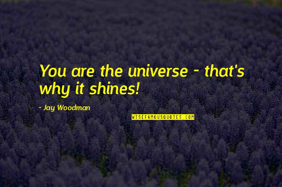 Shine And Bright Quotes By Jay Woodman: You are the universe - that's why it Shine And Bright Quotes By Jay Woodman: You are the universe - that's why it