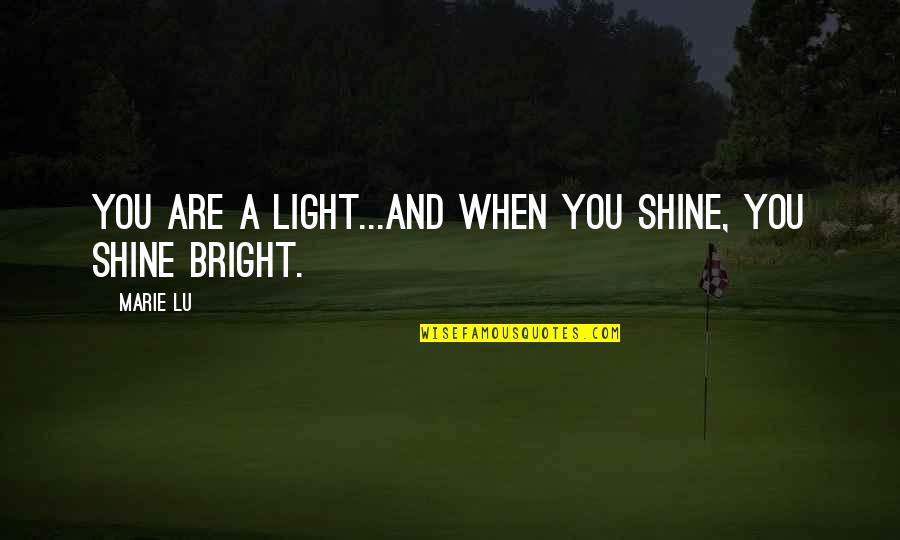 Shine And Bright Quotes By Marie Lu: You are a light...and when you shine, you