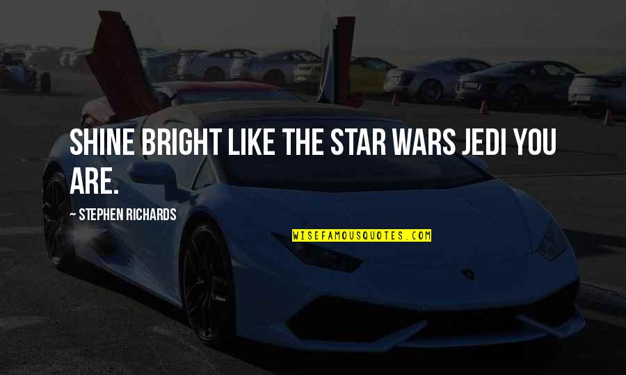 Shine Bright Like A Star Quotes By Stephen Richards: Shine Bright Like The Star Wars Jedi You Shine Bright Like A Star Quotes By Stephen Richards: Shine Bright Like The Star Wars Jedi You