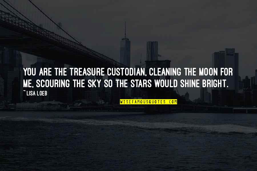 Shine Bright Quotes By Lisa Loeb: You are the treasure custodian, cleaning the moon