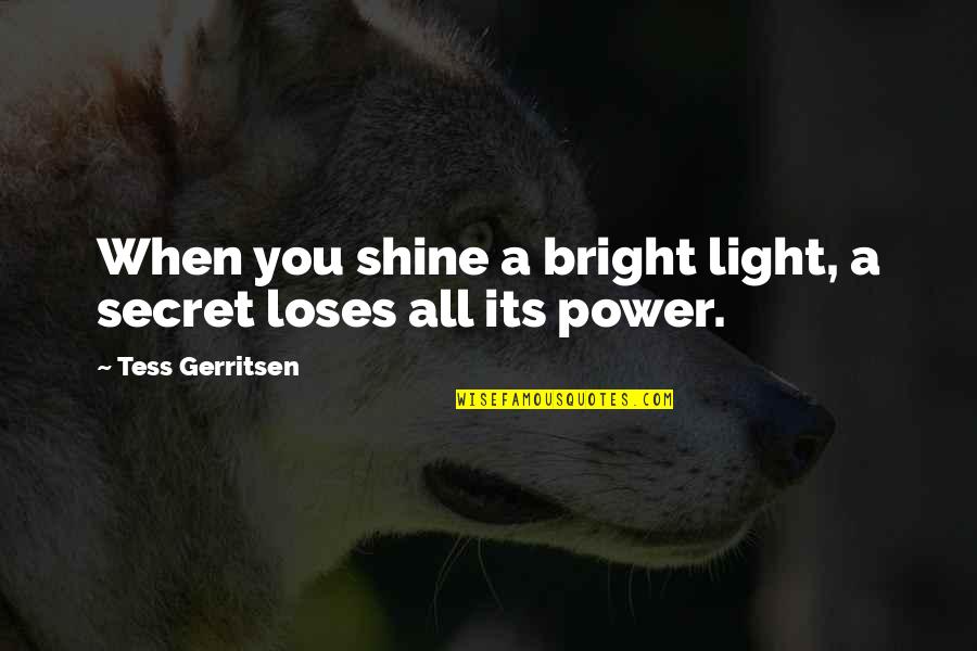 Shine Bright Quotes By Tess Gerritsen: When you shine a bright light, a secret