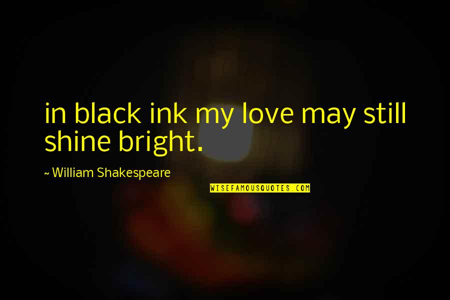 Shine Bright Quotes By William Shakespeare: in black ink my love may still shine