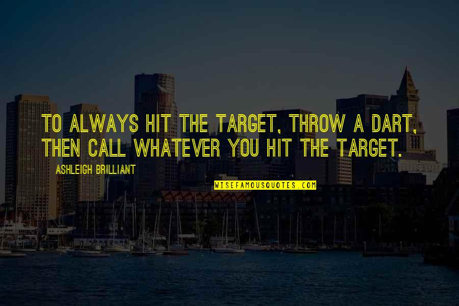 Shine Brighter Than The Sun Quotes By Ashleigh Brilliant: To always hit the target, throw a dart,