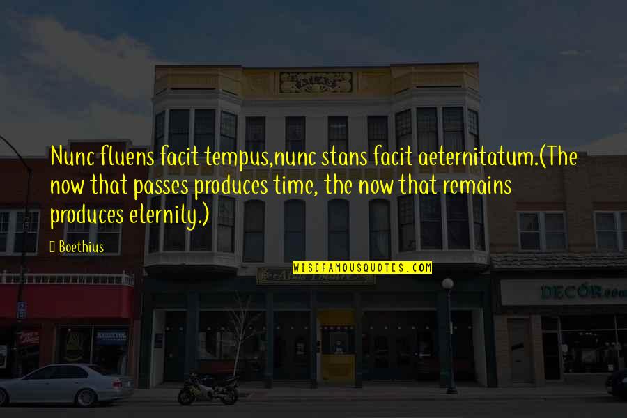 Shine Brightest Quotes By Boethius: Nunc fluens facit tempus,nunc stans facit aeternitatum.(The now Shine Brightest Quotes By Boethius: Nunc fluens facit tempus,nunc stans facit aeternitatum.(The now
