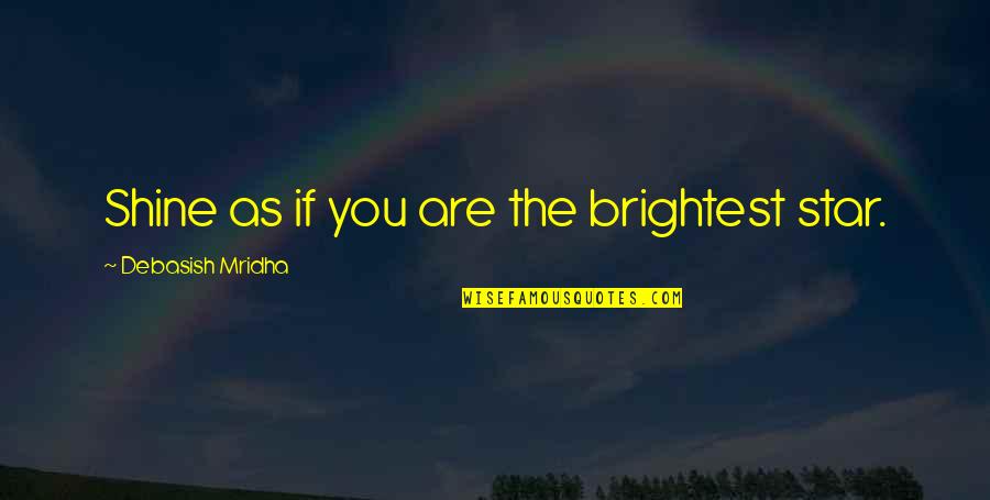 Shine Brightest Quotes By Debasish Mridha: Shine as if you are the brightest star.