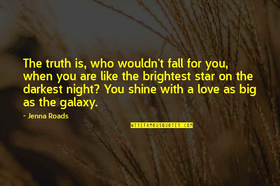 Shine Brightest Quotes By Jenna Roads: The truth is, who wouldn't fall for you,