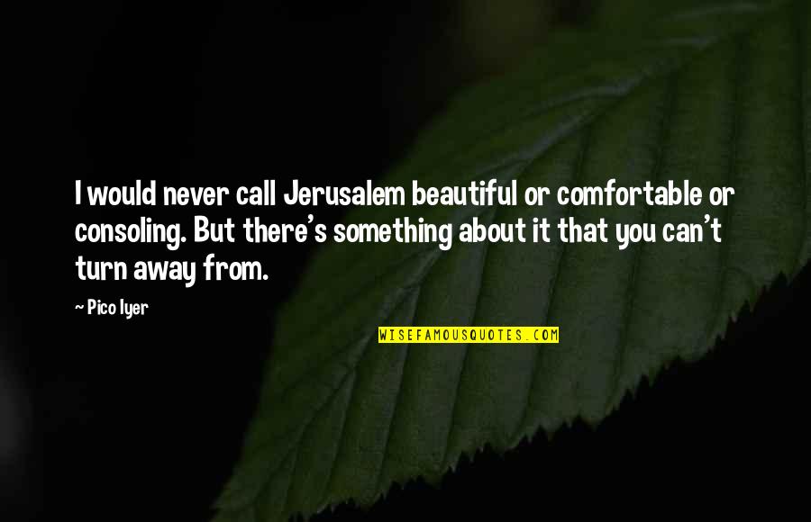 Shine By Lauren Myracle Quotes By Pico Iyer: I would never call Jerusalem beautiful or comfortable Shine By Lauren Myracle Quotes By Pico Iyer: I would never call Jerusalem beautiful or comfortable