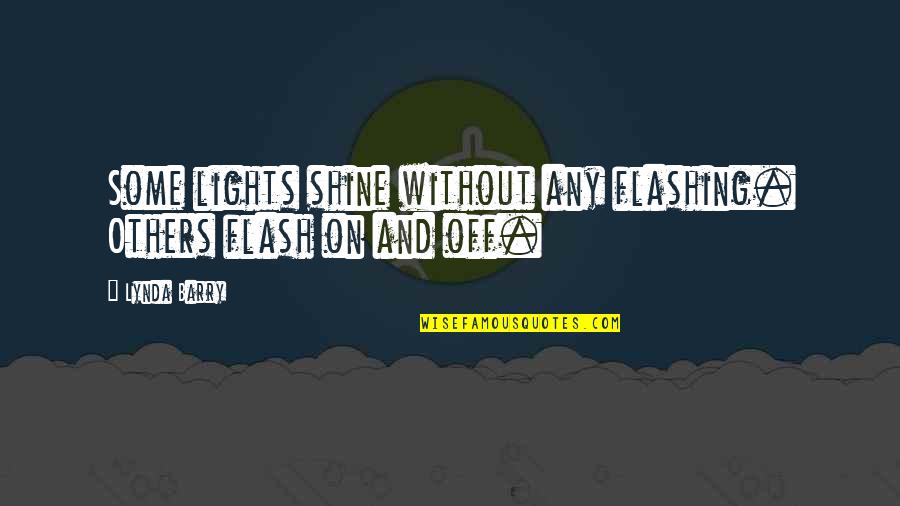 Shine For Others Quotes By Lynda Barry: Some lights shine without any flashing. Others flash