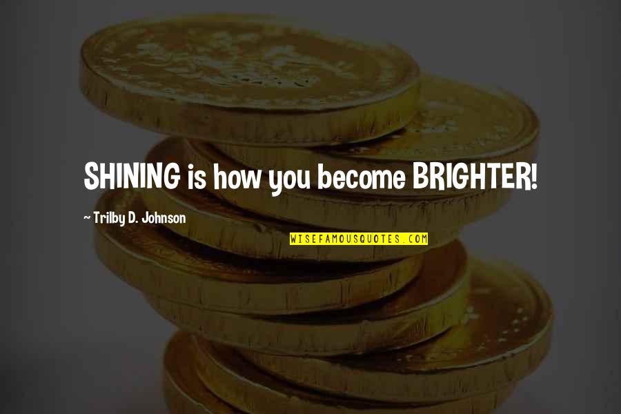 Shine For Others Quotes By Trilby D. Johnson: SHINING is how you become BRIGHTER!