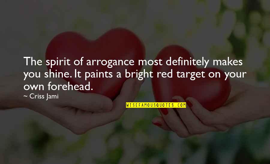 Shine Forehead Quotes By Criss Jami: The spirit of arrogance most definitely makes you