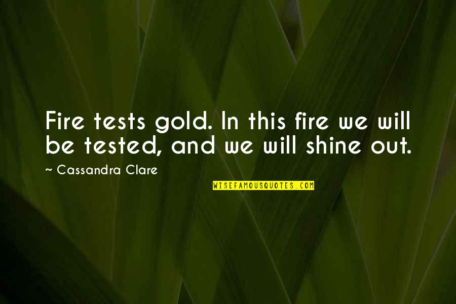 Shine Gold Quotes By Cassandra Clare: Fire tests gold. In this fire we will
