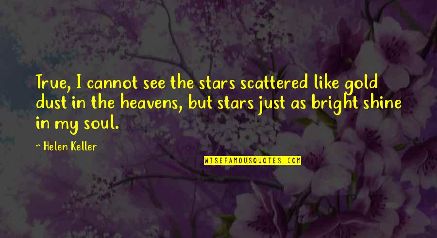 Shine Gold Quotes By Helen Keller: True, I cannot see the stars scattered like