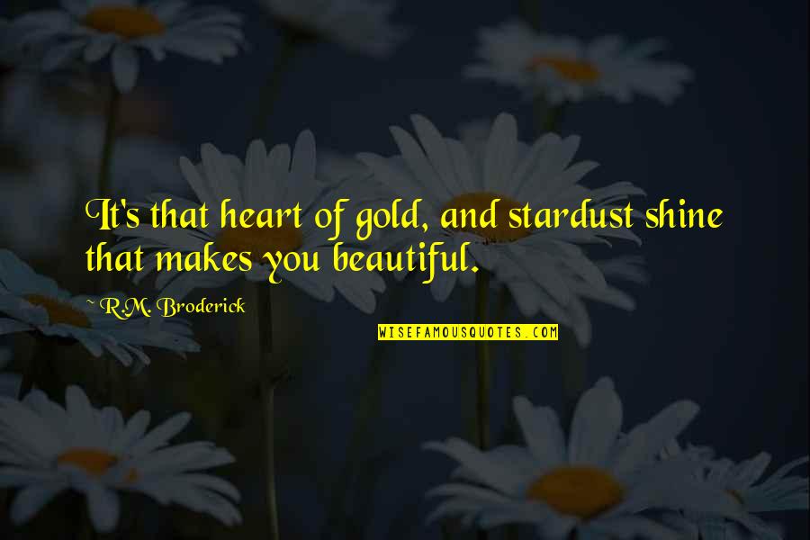 Shine Gold Quotes By R.M. Broderick: It's that heart of gold, and stardust shine