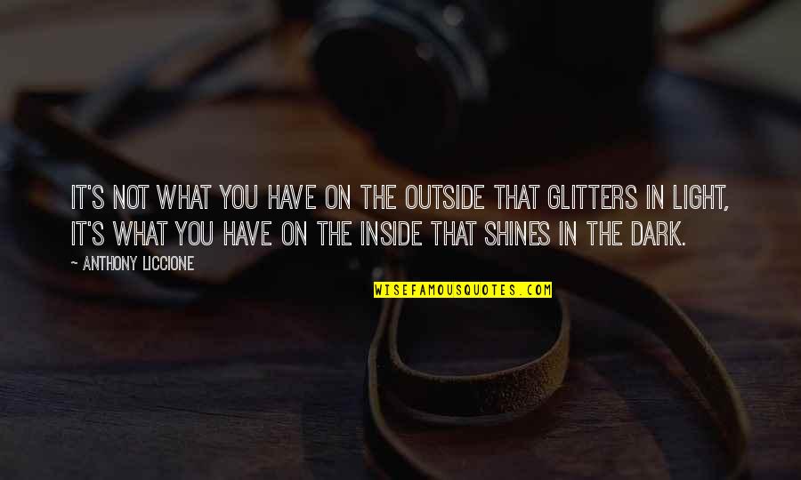 Shine In The Dark Quotes By Anthony Liccione: It's not what you have on the outside Shine In The Dark Quotes By Anthony Liccione: It's not what you have on the outside