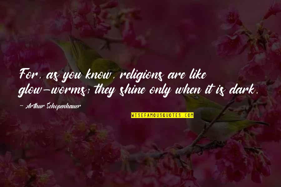 Shine In The Dark Quotes By Arthur Schopenhauer: For, as you know, religions are like glow-worms; Shine In The Dark Quotes By Arthur Schopenhauer: For, as you know, religions are like glow-worms;