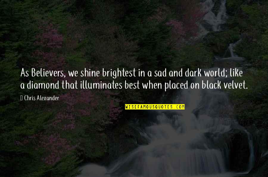 Shine In The Dark Quotes By Chris Alexander: As Believers, we shine brightest in a sad Shine In The Dark Quotes By Chris Alexander: As Believers, we shine brightest in a sad