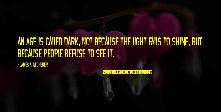 Shine In The Dark Quotes By James A. Michener: An age is called Dark, not because the Shine In The Dark Quotes By James A. Michener: An age is called Dark, not because the