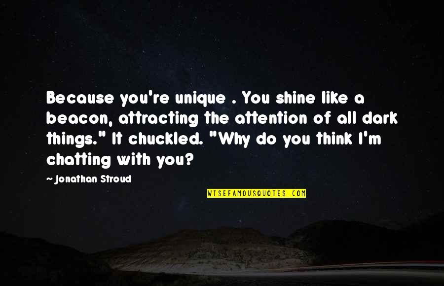 Shine In The Dark Quotes By Jonathan Stroud: Because you're unique . You shine like a Shine In The Dark Quotes By Jonathan Stroud: Because you're unique . You shine like a