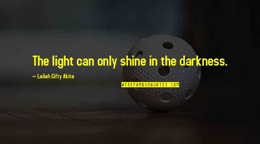 Shine In The Dark Quotes By Lailah Gifty Akita: The light can only shine in the darkness. Shine In The Dark Quotes By Lailah Gifty Akita: The light can only shine in the darkness.