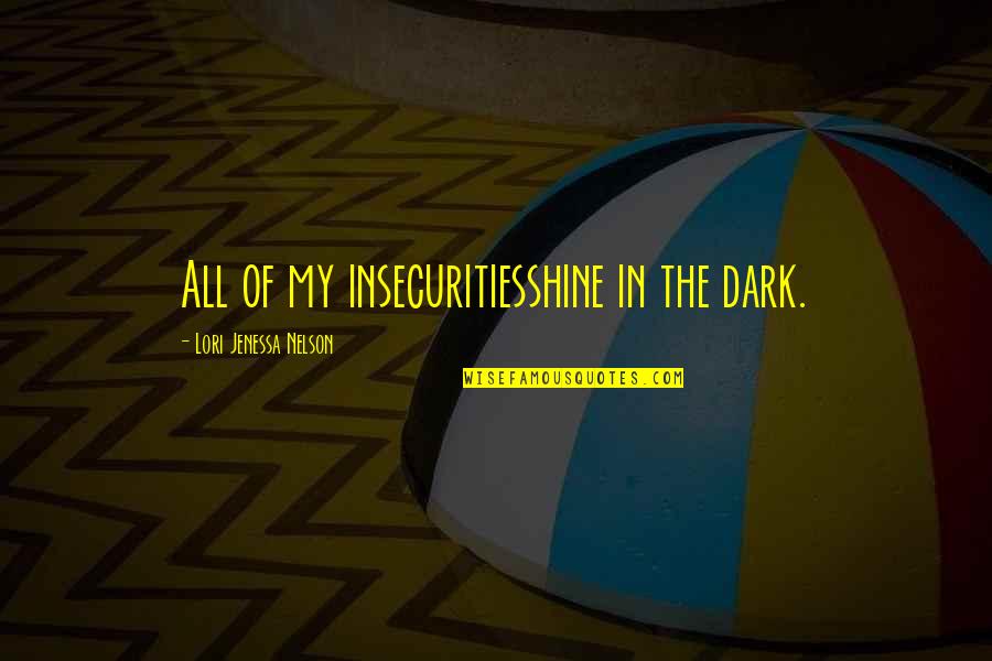 Shine In The Dark Quotes By Lori Jenessa Nelson: All of my insecuritiesshine in the dark. Shine In The Dark Quotes By Lori Jenessa Nelson: All of my insecuritiesshine in the dark.