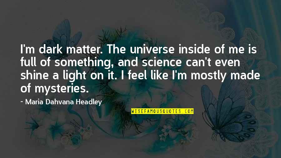 Shine In The Dark Quotes By Maria Dahvana Headley: I'm dark matter. The universe inside of me Shine In The Dark Quotes By Maria Dahvana Headley: I'm dark matter. The universe inside of me