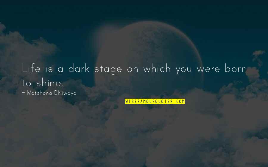 Shine In The Dark Quotes By Matshona Dhliwayo: Life is a dark stage on which you Shine In The Dark Quotes By Matshona Dhliwayo: Life is a dark stage on which you