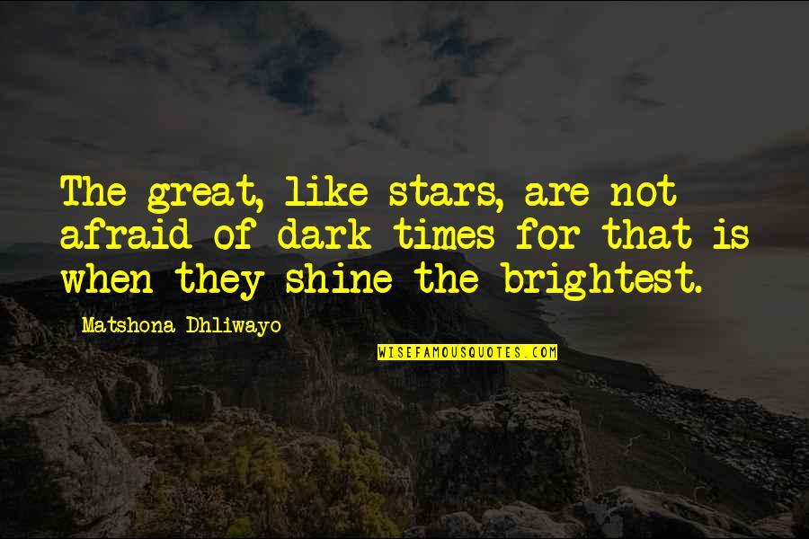 Shine In The Dark Quotes By Matshona Dhliwayo: The great, like stars, are not afraid of