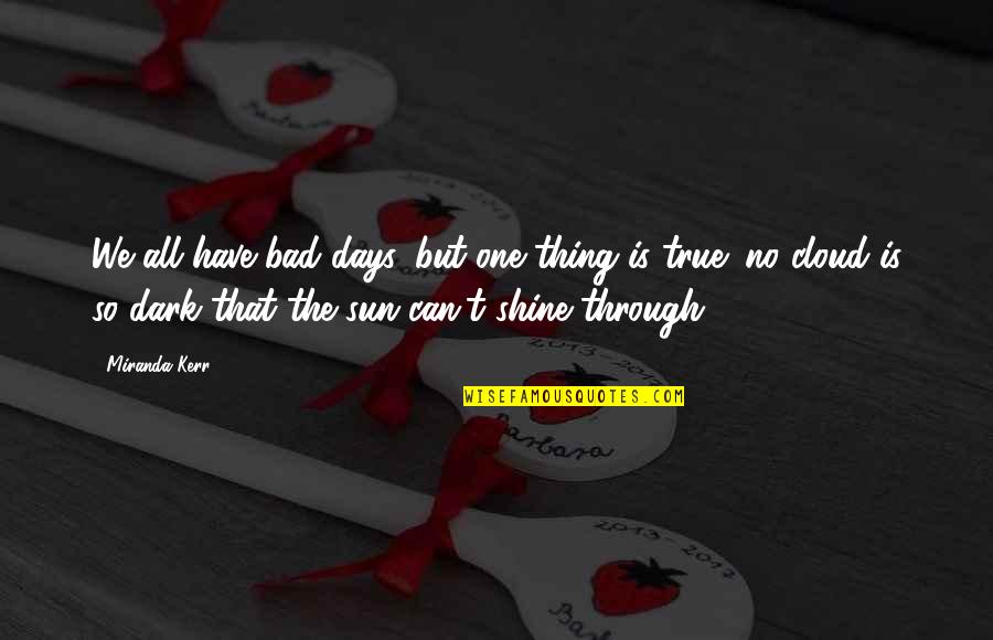 Shine In The Dark Quotes By Miranda Kerr: We all have bad days, but one thing Shine In The Dark Quotes By Miranda Kerr: We all have bad days, but one thing
