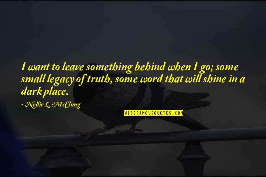Shine In The Dark Quotes By Nellie L. McClung: I want to leave something behind when I Shine In The Dark Quotes By Nellie L. McClung: I want to leave something behind when I