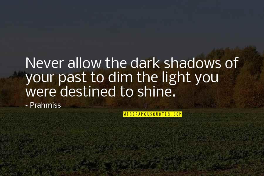 Shine In The Dark Quotes By Prahmiss: Never allow the dark shadows of your past