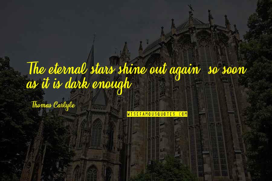 Shine In The Dark Quotes By Thomas Carlyle: The eternal stars shine out again, so soon Shine In The Dark Quotes By Thomas Carlyle: The eternal stars shine out again, so soon
