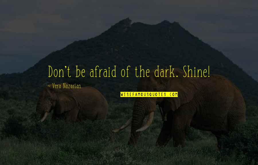 Shine In The Dark Quotes By Vera Nazarian: Don't be afraid of the dark. Shine! Shine In The Dark Quotes By Vera Nazarian: Don't be afraid of the dark. Shine!