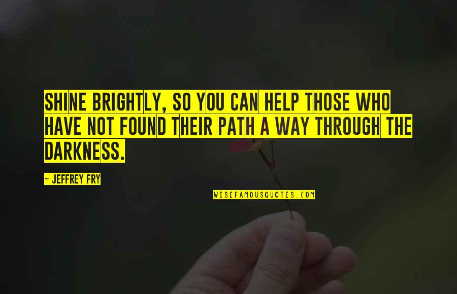 Shine In Your Own Way Quotes By Jeffrey Fry: Shine brightly, so you can help those who