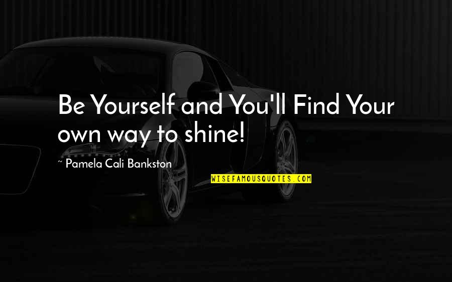 Shine In Your Own Way Quotes By Pamela Cali Bankston: Be Yourself and You'll Find Your own way