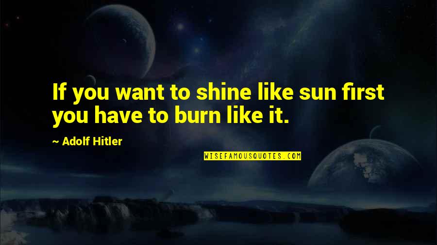 Shine Like A Sun Quotes By Adolf Hitler: If you want to shine like sun first