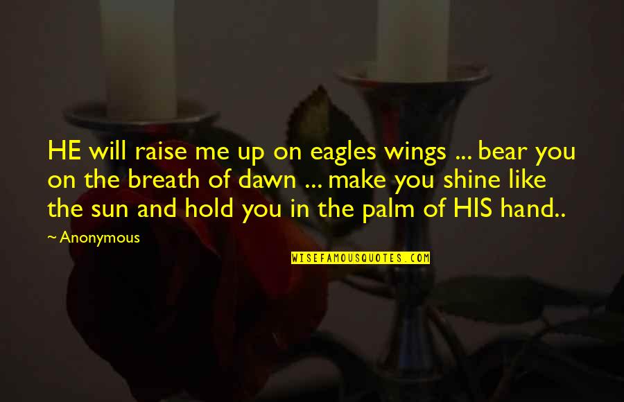 Shine Like A Sun Quotes By Anonymous: HE will raise me up on eagles wings