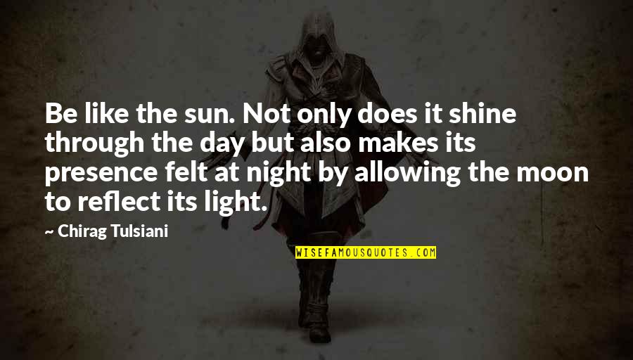 Shine Like A Sun Quotes By Chirag Tulsiani: Be like the sun. Not only does it