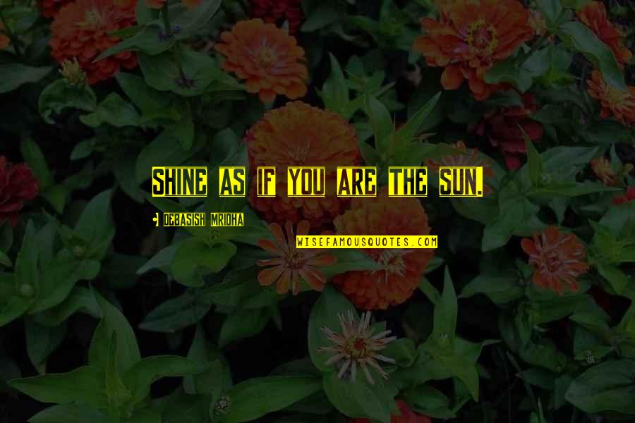 Shine Like A Sun Quotes By Debasish Mridha: Shine as if you are the sun.