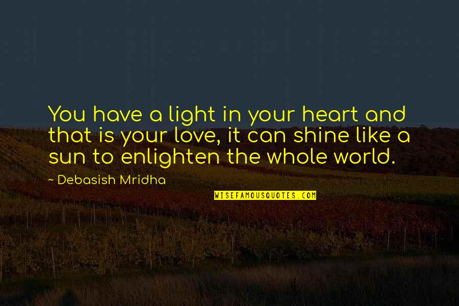 Shine Like A Sun Quotes By Debasish Mridha: You have a light in your heart and