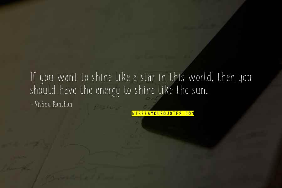 Shine Like Star Quotes By Vishnu Kanchan: If you want to shine like a star