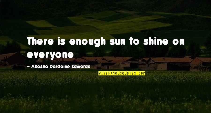Shine On Quotes By Akosua Dardaine Edwards: There is enough sun to shine on everyone