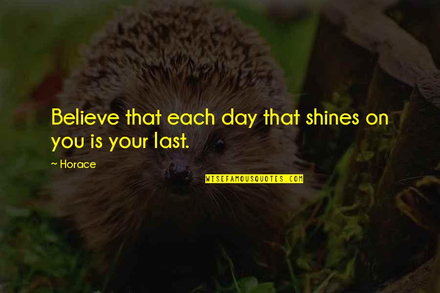 Shine On Quotes By Horace: Believe that each day that shines on you